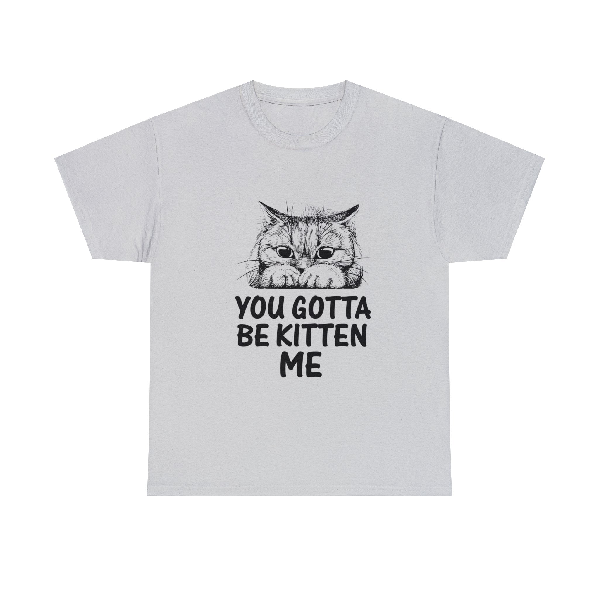 You Gotta Be Kitten Me T-Shirt