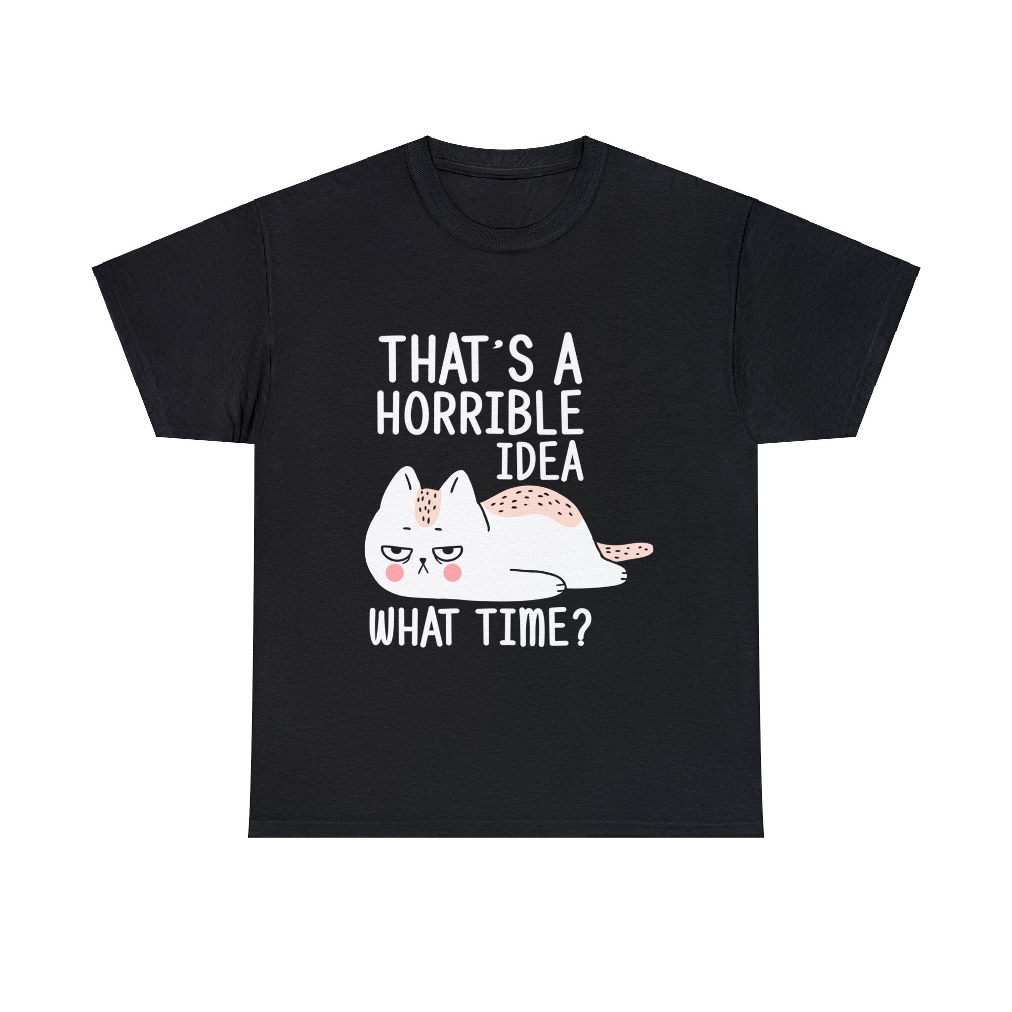 That's A Horrible Idea, What Time? T-Shirt