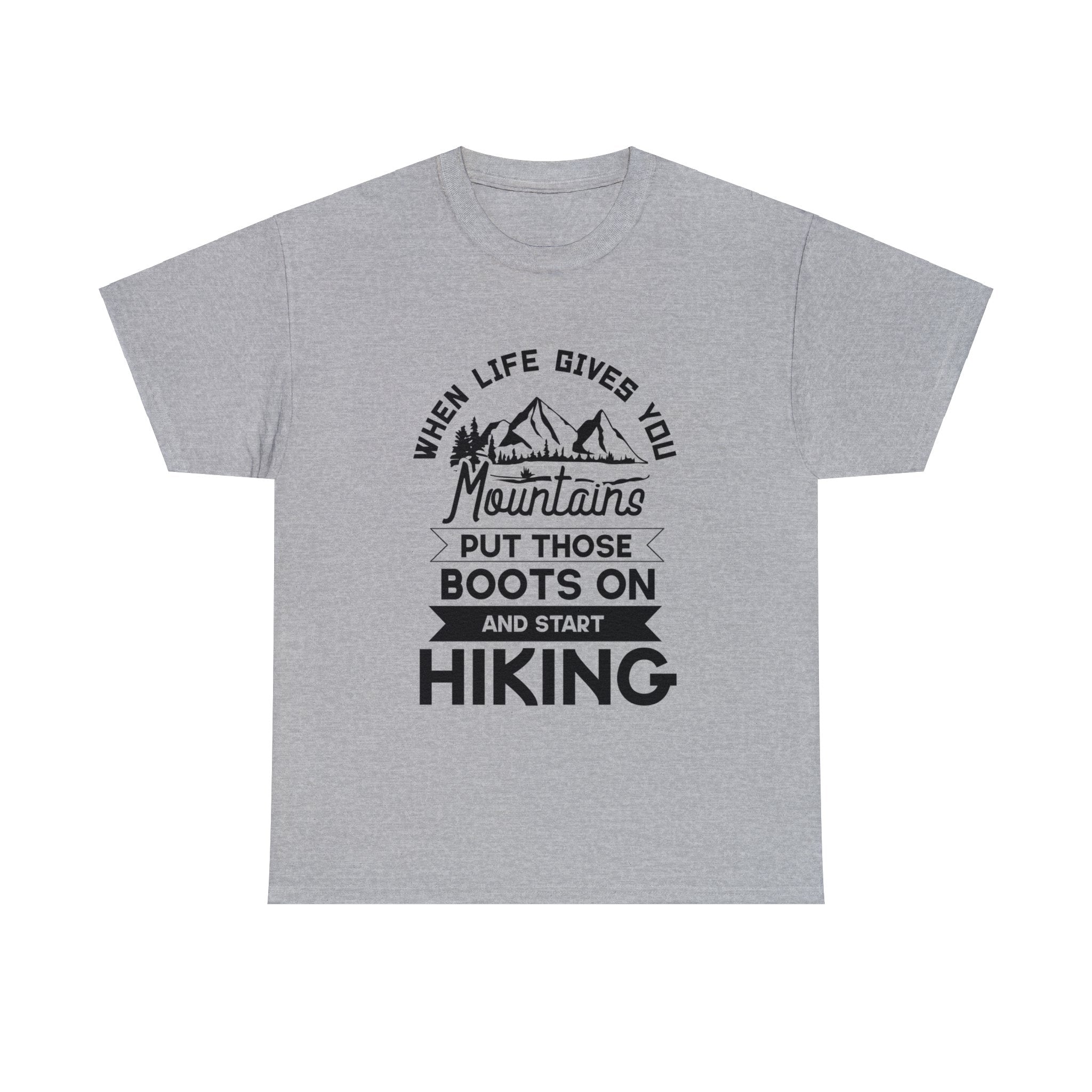 When Life Gives You Mountains, Put Those Boots On and Start Hiking T-Shirt